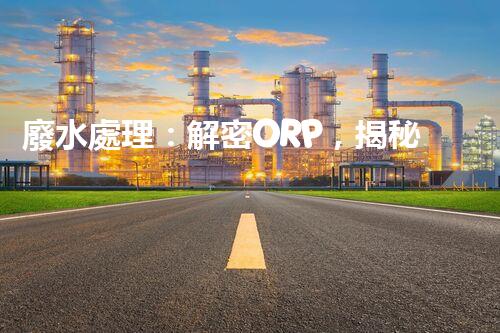 廢水處理：解密ORP，揭秘清潔之道！